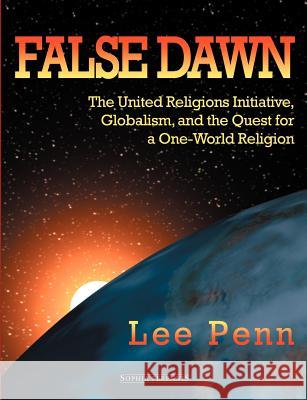 False Dawn: The United Religions Initiative, Globalism, and the Quest for a One-World Religion Penn, Lee 9781597310000 Sophia Perennis et Universalis