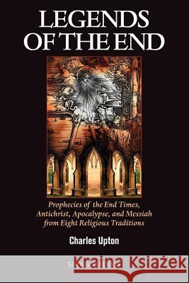Legends of the End: Prophecies of the End Times, Antichrist, Apocalypse, and Messiah from Eight Religious Traditions Upton, Charles 9781597310253