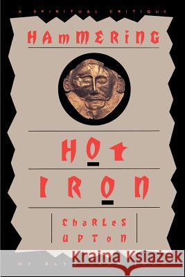 Hammering Hot Iron: A Spiritual Critique of Bly's Iron John Upton, Charles 9781597310437 Sophia Perennis et Universalis