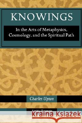 Knowings: In the Arts of Metaphysics, Cosmology, and the Spiritual Path Upton, Charles 9781597310741 Sophia Perennis et Universalis