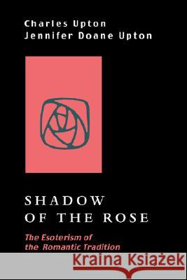 Shadow of the Rose: The Esoterism of the Romantic Tradition Upton, Charles 9781597310796
