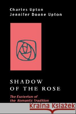 Shadow of the Rose: The Esoterism of the Romantic Tradition Upton, Charles 9781597310796 Sophia Perennis et Universalis