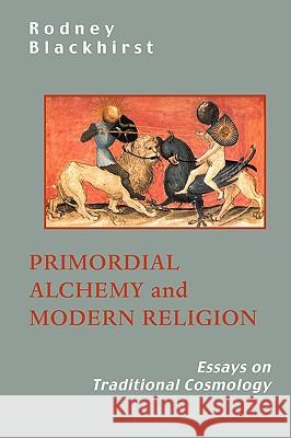 Primordial Alchemy and Modern Religion: Essays on Traditional Cosmology Blackhirst, R. 9781597310833 Sophia Perennis et Universalis