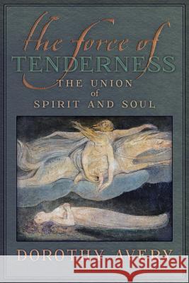 The Force of Tenderness: The Union of Spirit and Soul Dorothy J Avery, James Richard Wetmore 9781597311700 Sophia Perennis et Universalis