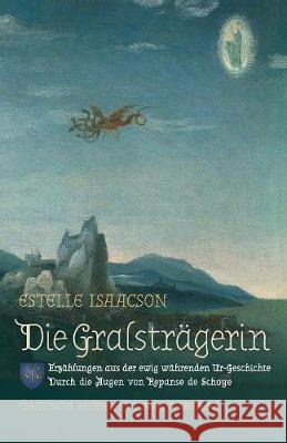 Die Gralsträgerin: Erzählungen aus der ewig währenden Ur-Geschichte: Durch die Augen von Repanse de Schoye Isaacson, Estelle 9781597311809