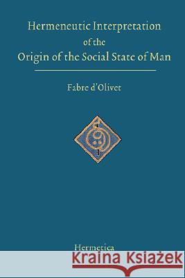 Hermeneutic Interpretation of the Origin of the Social State of Man Antoine Fabr Fabre D'Olivet Louise Redfield Nayan 9781597312004 Hermetica Press