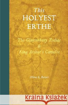 This Holyest Erthe: The Glastonbury Zodiac and King Arthur's Camelot Reiser, Oliver Leslie 9781597312011 Hermetica Press