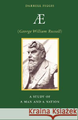 AE (George William Russell): A Study of a Man and a Nation Figgis, Darrell 9781597313254 Coracle Press