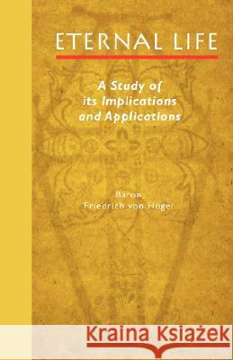 Eternal Life: A Study of Its Implications and Applications Friedrich Von Hügel 9781597314046