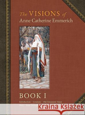 The Visions of Anne Catherine Emmerich (Deluxe Edition): Book I Anne Catherine Emmerich James Richard Wetmore James Richard Wetmore 9781597314671