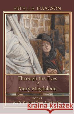 Through the Eyes of Mary Magdalene: Early Years & Soul Awakening Isaacson, Estelle 9781597315043