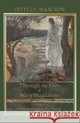 Through the Eyes of Mary Magdalene: From Initiation to the Passion Isaacson, Estelle 9781597315050 Logosophia