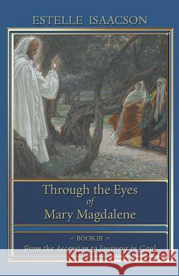 Through the Eyes of Mary Magdalene: From the Ascension to Journeys in Gaul Estelle Isaacson James R. Wetmore 9781597315067