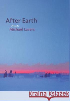 After Earth: Poems Michael Lavers 9781597321716 University of Tampa Press