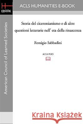 Storia del Ciceronianismo E Di Altre Questioni Letterarie Nell' Eta Della Rinascenza Remigio Sabbadini 9781597403764