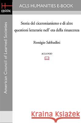 Storia del Ciceronianismo E Di Altre Questioni Letterarie Nell' Eta Della Rinascenza Remigio Sabbadini 9781597403764 ACLS History E-Book Project