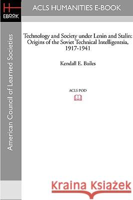 Technology and Society Under Lenin and Stalin: Origins of the Soviet Technical Intelligentsia, 1917-1941 Kendall E. Bailes 9781597403788 ACLS History E-Book Project