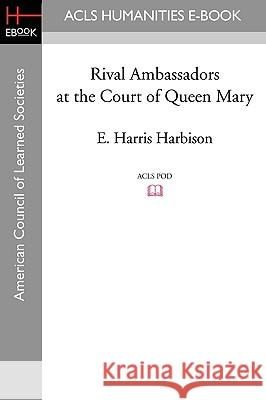 Rival Ambassadors at the Court of Queen Mary E. Harris Harbison 9781597403832 ACLS History E-Book Project