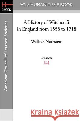 A History of Witchcraft in England from 1558 to 1718 Wallace Notestein 9781597403856 ACLS History E-Book Project