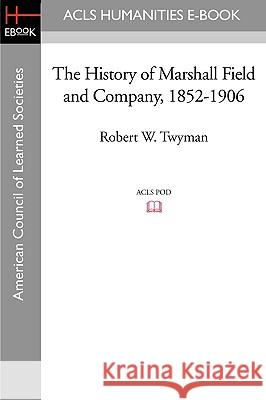 The History of Marshall Field and Company, 1852-1906 Robert W. Twyman 9781597404006 ACLS History E-Book Project