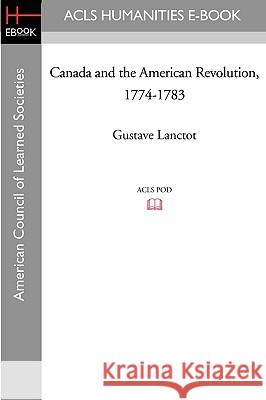 Canada and the American Revolution, 1774-1783 Gustave Lanctot 9781597404129 ACLS History E-Book Project