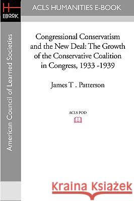 Congressional Conservatism and the New Deal: The Growth of the Conservative Coalition in Congress, 1933 -1939 James T. Patterson 9781597404174 ACLS History E-Book Project