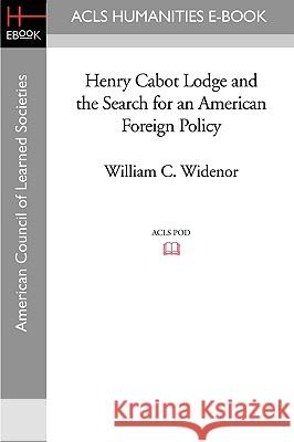 Henry Cabot Lodge and the Search for an American Foreign Policy William C. Widenor 9781597404228 ACLS History E-Book Project