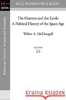 The Heavens and the Earth: A Political History of the Space Age Walter A. McDougall 9781597404280 ACLS History E-Book Project