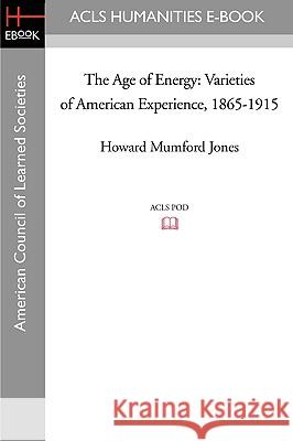 The Age of Energy: Varieties of American Experience, 1865-1915 Howard Mumford Jones 9781597404419 ACLS History E-Book Project