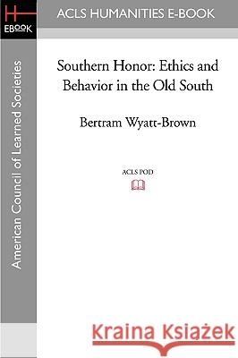 Southern Honor: Ethics and Behavior in the Old South Bertram Wyatt-Brown 9781597404457 ACLS History E-Book Project