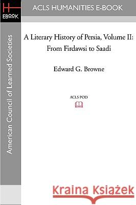 A Literary History of Persia Volume II From Firdawsi to Saadi Browne, Edward G. 9781597404549 ACLS History E-Book Project