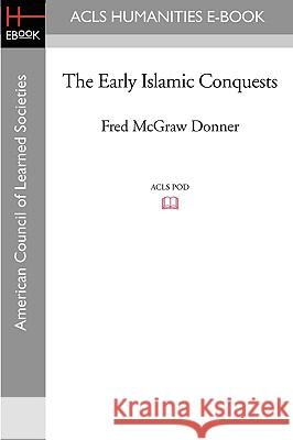 The Early Islamic Conquests Fred McGraw Donner 9781597404587 ACLS History E-Book Project