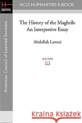 The History of the Maghrib: An Interpretive Essay Abdallah Laroui 9781597404693 ACLS History E-Book Project