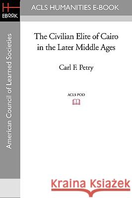 The Civilian Elite of Cairo in the Later Middle Ages Carl F. Petry 9781597404723 ACLS History E-Book Project