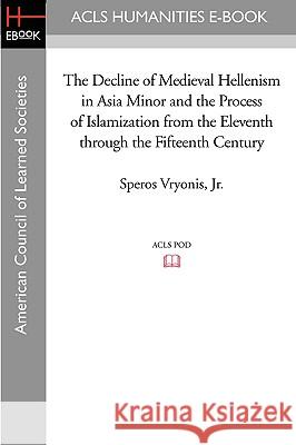 The Decline of Medieval Hellenism in Asia Minor and the Process of Islamization from the Eleventh through the Fifteenth Century Vryonis, Speros, Jr. 9781597404761