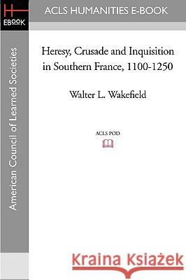 Heresy, Crusade and Inquisition in Southern France, 1100-1250 Walter L. Wakefield 9781597404907 ACLS History E-Book Project