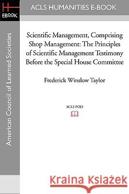 Scientific Management, Comprising Shop Management: The Principles of Scientific Management Testimony Before the Special House Committee Frederick Winslow Taylor 9781597404945