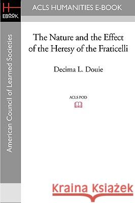 The Nature and the Effect of the Heresy of the Fraticelli Decima L. Douie 9781597404976