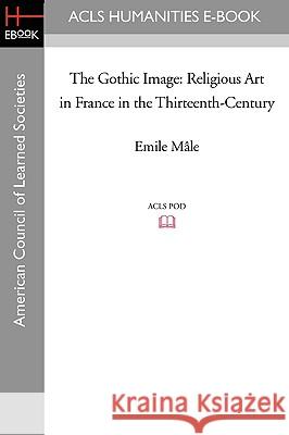 The Gothic Image: Religious Art in France in the Thirteenth-Century Emile M[le 9781597405027 ACLS History E-Book Project