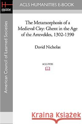 The Metamorphosis of a Medieval City: Ghent in the Age of the Arteveldes 1302-1390 David Nicholas 9781597405034 ACLS History E-Book Project