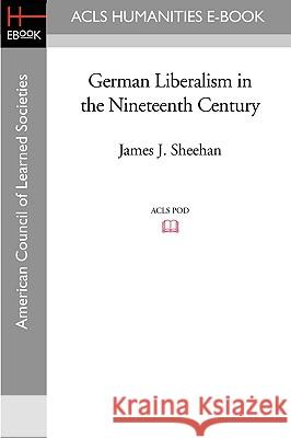 German Liberalism in the Nineteenth Century James J. Sheehan 9781597405232 ACLS History E-Book Project