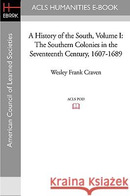 A History of the South Volume I: The Southern Colonies in the Seventeenth Century, 1607-1689 Wesley Frank Craven 9781597405270 ACLS History E-Book Project