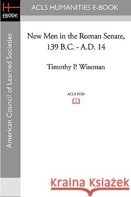 New Men in the Roman Senate, 139 B.C.-A.D. 14 Timothy P. Wiseman 9781597405522
