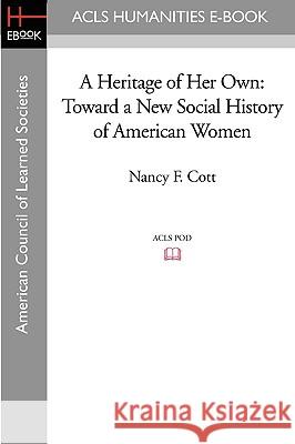 A Heritage of Her Own: Toward a New Social History of American Women Nancy F. Cott Elizabeth H. Pleck 9781597405539 ACLS History E-Book Project