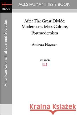 After the Great Divide: Modernism, Mass Culture, Postmodernism Andreas Huyssen 9781597405553 ACLS History E-Book Project