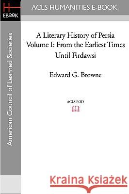 From the Earliest Times Until Firdawsi Edward G. Browne 9781597405614 ACLS History E-Book Project