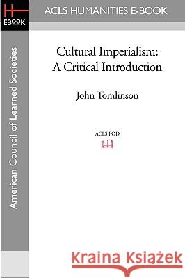Cultural Imperialism: A Critical Introduction John Tomlinson 9781597405690 ACLS History E-Book Project