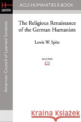 The Religious Renaissance of the German Humanists Lewis W. Spitz 9781597405782