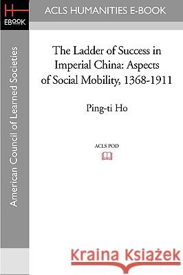 The Ladder of Success in Imperial China: Aspects of Social Mobility, 1368-1911 Ping-Ti Ho 9781597405911 ACLS History E-Book Project