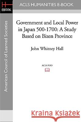 Government and Local Power in Japan 500-1700: A Study Based on Bizen Province John Whitney Hall 9781597405959